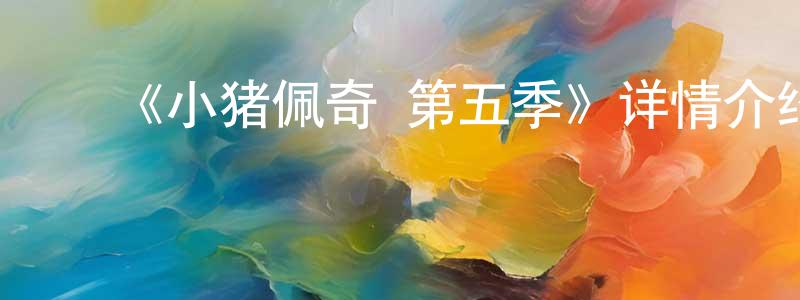 蔡新友的动漫综艺大全,《小猪佩奇 第五季》详情介绍_小猪佩奇 第五季已完结在线观看_小猪佩奇 第五季迅雷下载_欧美动漫